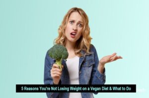 5 Reasons You Are Not Losing Weight On A Vegan Diet